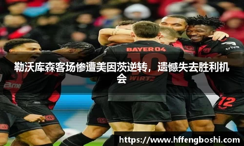 勒沃库森客场惨遭美因茨逆转，遗憾失去胜利机会
