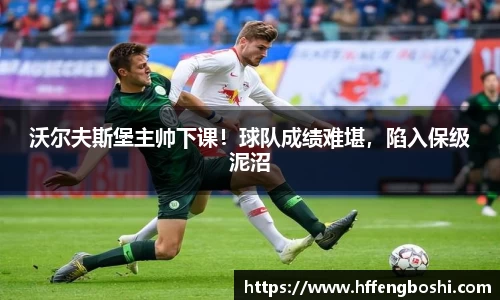 沃尔夫斯堡主帅下课！球队成绩难堪，陷入保级泥沼