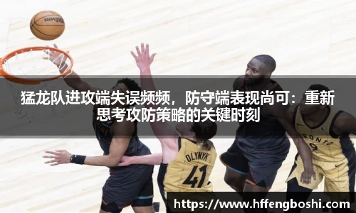 猛龙队进攻端失误频频，防守端表现尚可：重新思考攻防策略的关键时刻