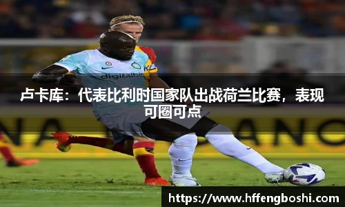 卢卡库：代表比利时国家队出战荷兰比赛，表现可圈可点