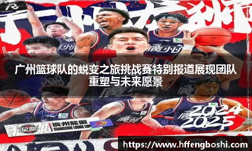 广州篮球队的蜕变之旅挑战赛特别报道展现团队重塑与未来愿景
