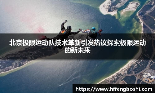 北京极限运动队技术革新引发热议探索极限运动的新未来