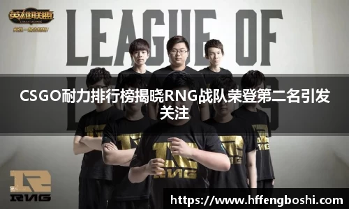 CSGO耐力排行榜揭晓RNG战队荣登第二名引发关注