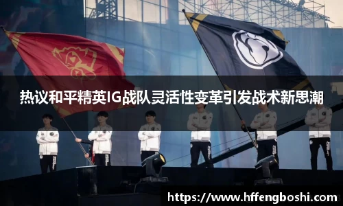 热议和平精英IG战队灵活性变革引发战术新思潮