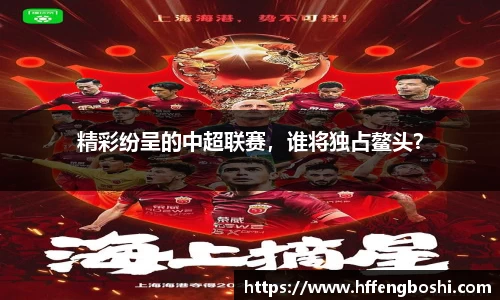 精彩纷呈的中超联赛，谁将独占鳌头？