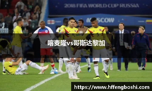 喀麦隆vs哥斯达黎加