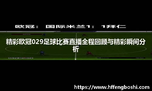 精彩欧冠029足球比赛直播全程回顾与精彩瞬间分析