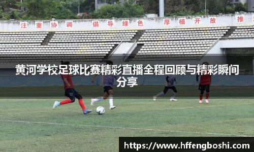 黄河学校足球比赛精彩直播全程回顾与精彩瞬间分享