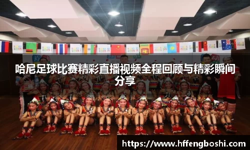 哈尼足球比赛精彩直播视频全程回顾与精彩瞬间分享