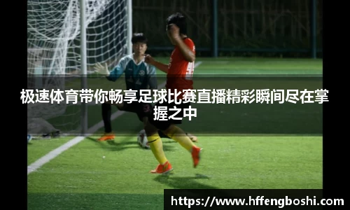 极速体育带你畅享足球比赛直播精彩瞬间尽在掌握之中