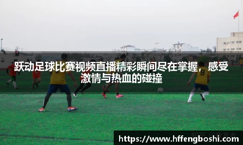 跃动足球比赛视频直播精彩瞬间尽在掌握，感受激情与热血的碰撞