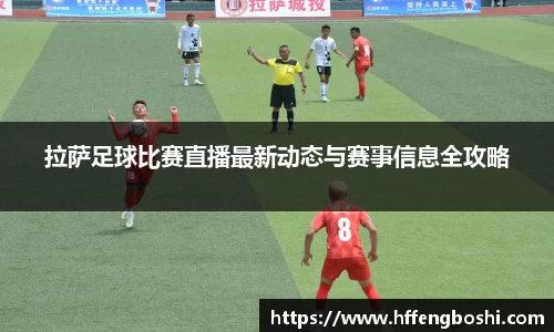 拉萨足球比赛直播最新动态与赛事信息全攻略