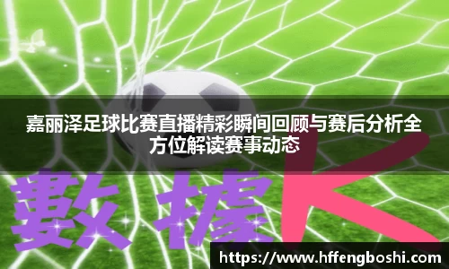 嘉丽泽足球比赛直播精彩瞬间回顾与赛后分析全方位解读赛事动态