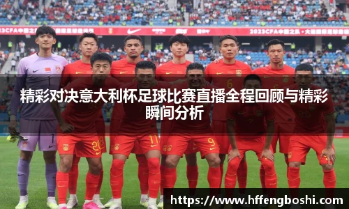 精彩对决意大利杯足球比赛直播全程回顾与精彩瞬间分析
