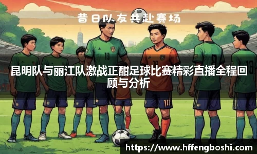 昆明队与丽江队激战正酣足球比赛精彩直播全程回顾与分析