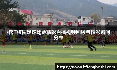 榕江校园足球比赛精彩直播视频回顾与精彩瞬间分享