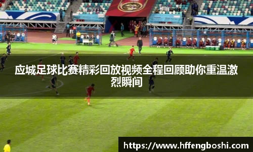 应城足球比赛精彩回放视频全程回顾助你重温激烈瞬间