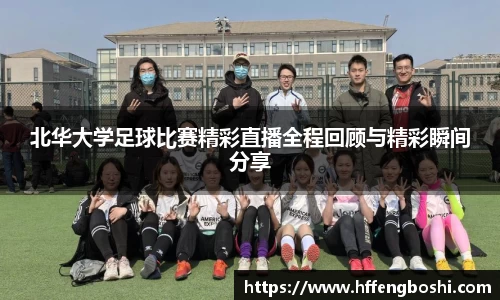 北华大学足球比赛精彩直播全程回顾与精彩瞬间分享