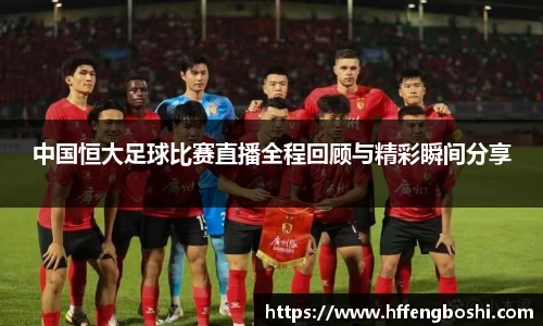 中国恒大足球比赛直播全程回顾与精彩瞬间分享