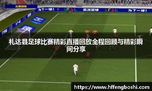 札达县足球比赛精彩直播回放全程回顾与精彩瞬间分享