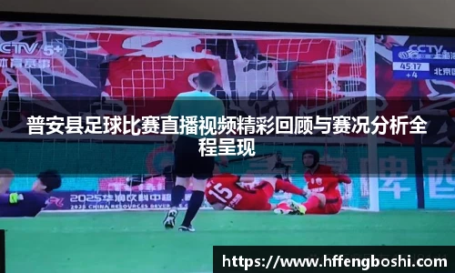 普安县足球比赛直播视频精彩回顾与赛况分析全程呈现