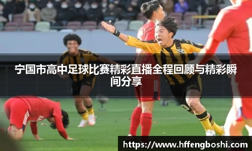 宁国市高中足球比赛精彩直播全程回顾与精彩瞬间分享