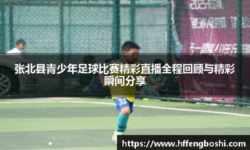 张北县青少年足球比赛精彩直播全程回顾与精彩瞬间分享