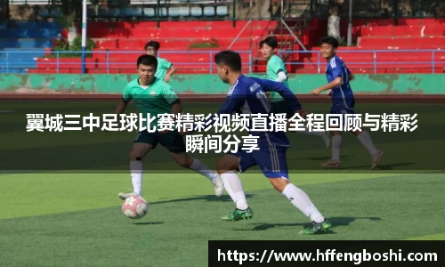 翼城三中足球比赛精彩视频直播全程回顾与精彩瞬间分享