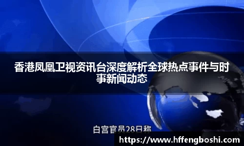香港凤凰卫视资讯台深度解析全球热点事件与时事新闻动态