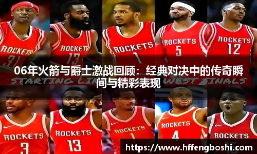 06年火箭与爵士激战回顾：经典对决中的传奇瞬间与精彩表现