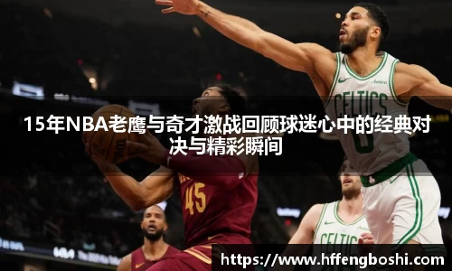 15年NBA老鹰与奇才激战回顾球迷心中的经典对决与精彩瞬间