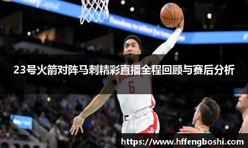 23号火箭对阵马刺精彩直播全程回顾与赛后分析