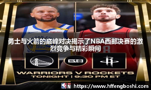勇士与火箭的巅峰对决揭示了NBA西部决赛的激烈竞争与精彩瞬间