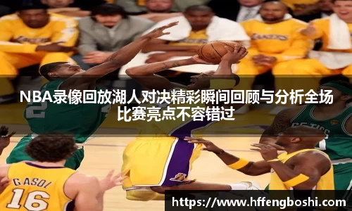 NBA录像回放湖人对决精彩瞬间回顾与分析全场比赛亮点不容错过