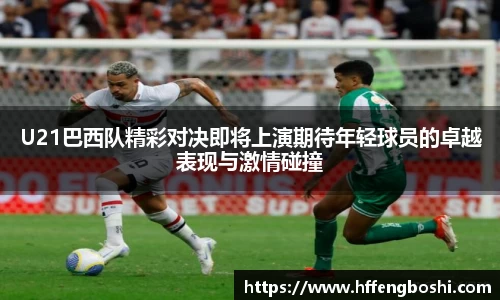 U21巴西队精彩对决即将上演期待年轻球员的卓越表现与激情碰撞