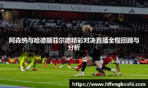 阿森纳与哈德斯菲尔德精彩对决直播全程回顾与分析