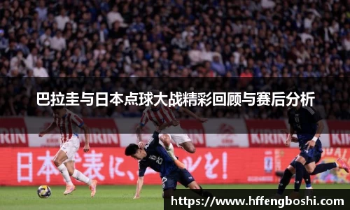 巴拉圭与日本点球大战精彩回顾与赛后分析
