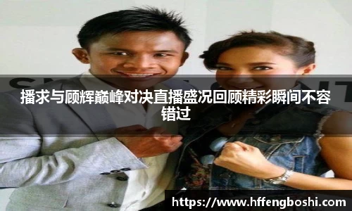 播求与顾辉巅峰对决直播盛况回顾精彩瞬间不容错过