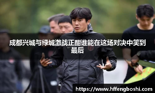 成都兴城与绿城激战正酣谁能在这场对决中笑到最后