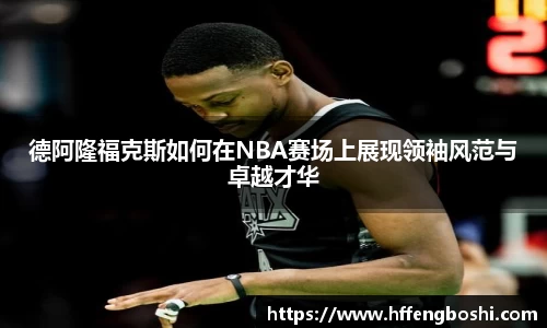 德阿隆福克斯如何在NBA赛场上展现领袖风范与卓越才华