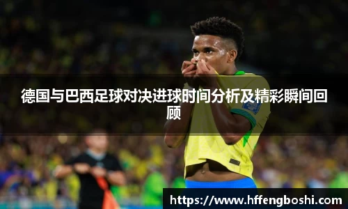 德国与巴西足球对决进球时间分析及精彩瞬间回顾