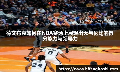 德文布克如何在NBA赛场上展现出无与伦比的得分能力与领导力
