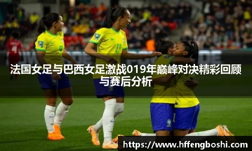 法国女足与巴西女足激战019年巅峰对决精彩回顾与赛后分析