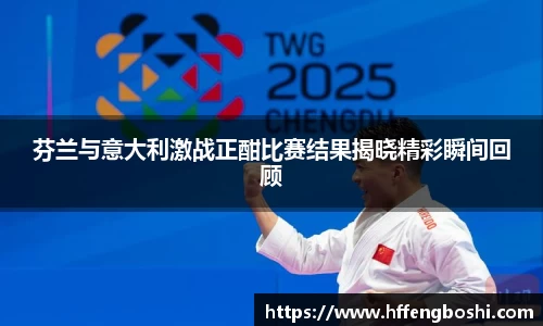 芬兰与意大利激战正酣比赛结果揭晓精彩瞬间回顾