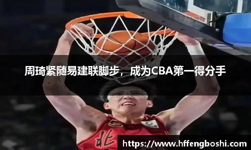 周琦紧随易建联脚步，成为CBA第一得分手